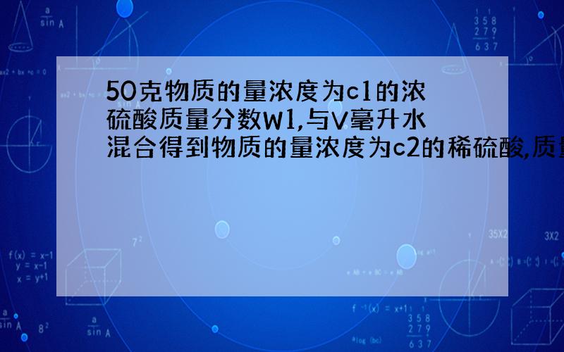 50克物质的量浓度为c1的浓硫酸质量分数W1,与V毫升水混合得到物质的量浓度为c2的稀硫酸,质量分数为w2