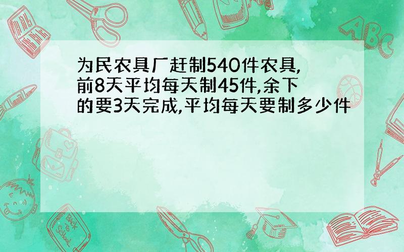 为民农具厂赶制540件农具,前8天平均每天制45件,余下的要3天完成,平均每天要制多少件