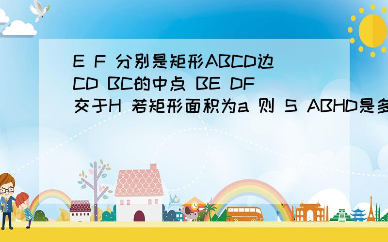 E F 分别是矩形ABCD边CD BC的中点 BE DF交于H 若矩形面积为a 则 S ABHD是多少?