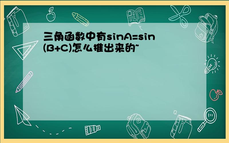 三角函数中有sinA=sin(B+C)怎么推出来的~