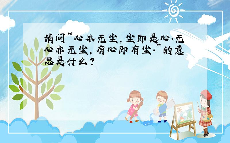 请问“心本无尘,尘即是心.无心亦无尘,有心即有尘.”的意思是什么?