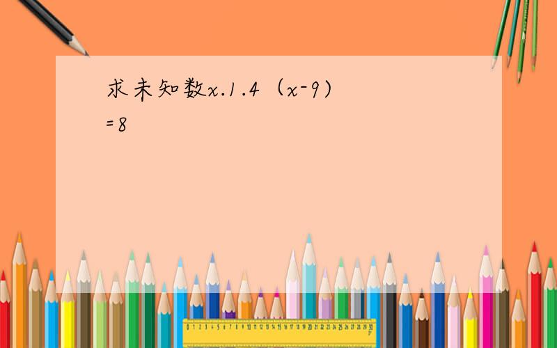 求未知数x.1.4（x-9)=8