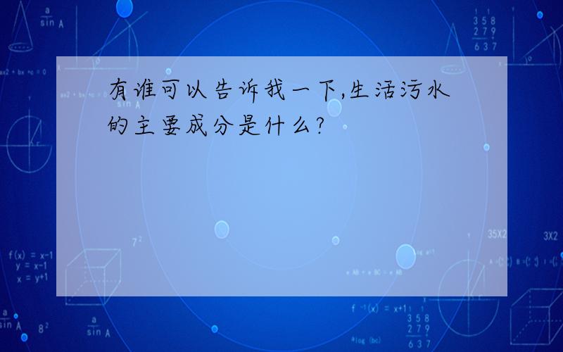 有谁可以告诉我一下,生活污水的主要成分是什么?