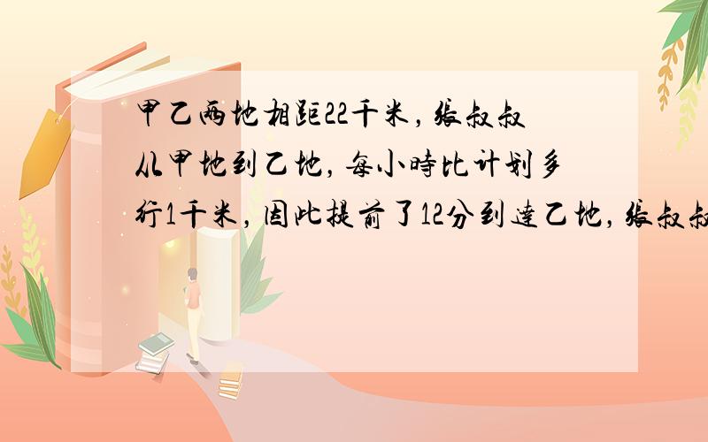 甲乙两地相距22千米，张叔叔从甲地到乙地，每小时比计划多行1千米，因此提前了12分到达乙地，张叔叔每小时计划行走多少千米