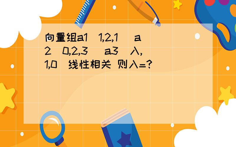 向量组a1（1,2,1） a2（0,2,3） a3（入,1,0）线性相关 则入=?