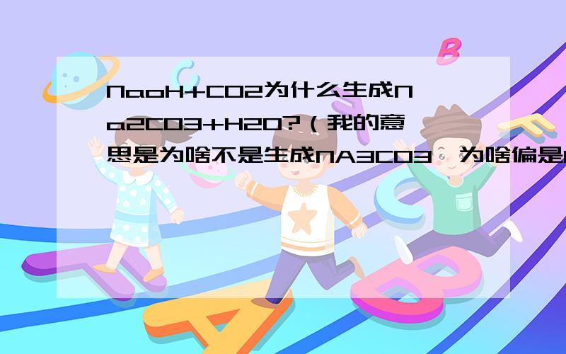 NaoH+C02为什么生成Na2C03+H20?（我的意思是为啥不是生成NA3C03,为啥偏是NA2C03呢?