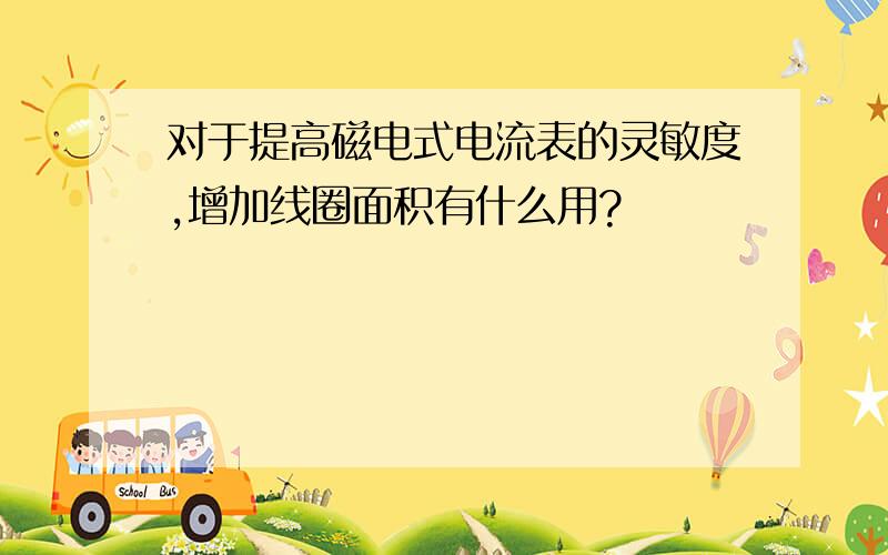 对于提高磁电式电流表的灵敏度,增加线圈面积有什么用?