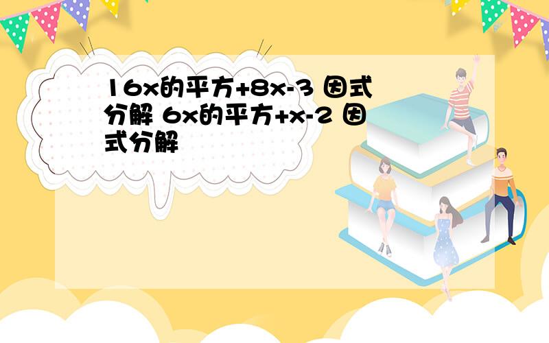 16x的平方+8x-3 因式分解 6x的平方+x-2 因式分解