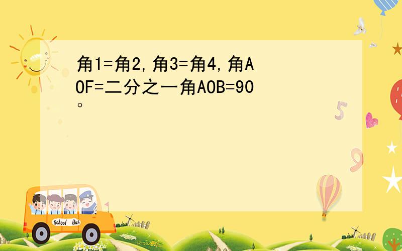 角1=角2,角3=角4,角AOF=二分之一角AOB=90°