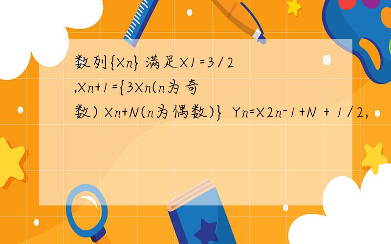 数列{Xn}满足X1=3/2,Xn+1={3Xn(n为奇数) Xn+N(n为偶数)} Yn=X2n-1+N + 1/2,