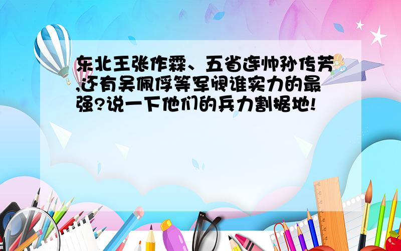 东北王张作霖、五省连帅孙传芳,还有吴佩俘等军阀谁实力的最强?说一下他们的兵力割据地!