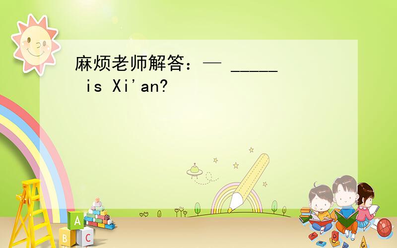 麻烦老师解答：— _____ is Xi'an?