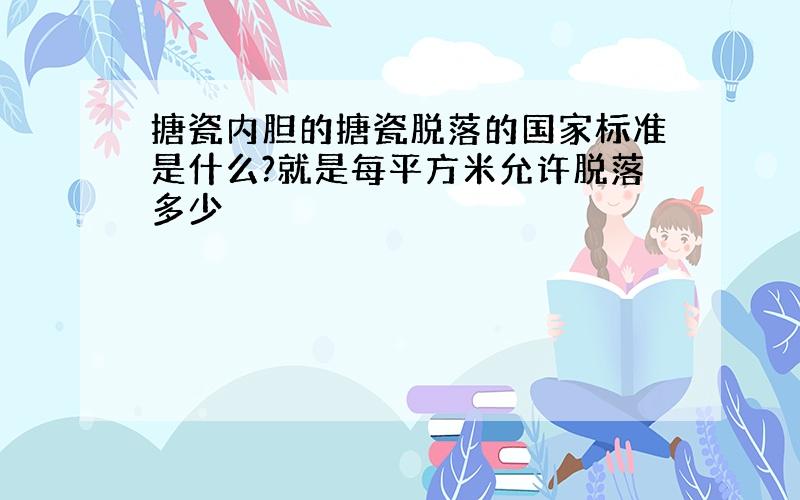 搪瓷内胆的搪瓷脱落的国家标准是什么?就是每平方米允许脱落多少