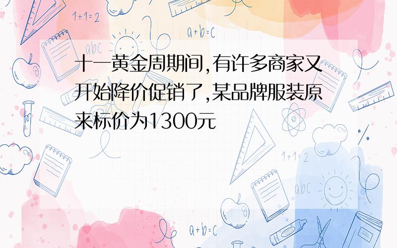 十一黄金周期间,有许多商家又开始降价促销了,某品牌服装原来标价为1300元