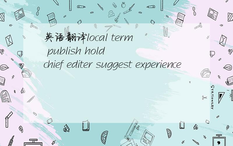 英语翻译local term publish hold chief editer suggest experience