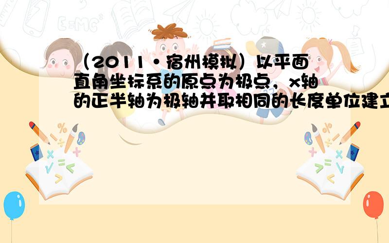 （2011•宿州模拟）以平面直角坐标系的原点为极点，x轴的正半轴为极轴并取相同的长度单位建立极坐标系，若直线ρcos(θ