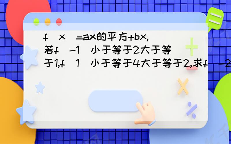 f(x)=ax的平方+bx,若f(-1)小于等于2大于等于1,f(1)小于等于4大于等于2,求f(-2)的取值范围