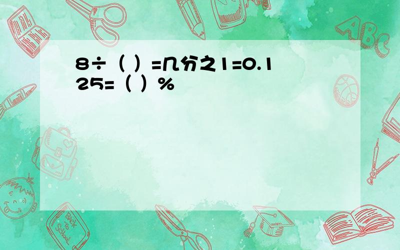 8÷（ ）=几分之1=0.125=（ ）%