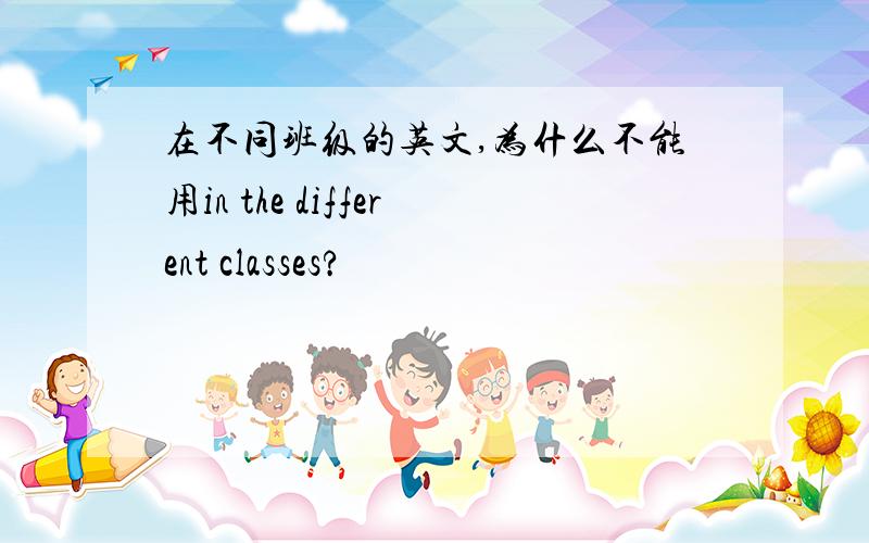 在不同班级的英文,为什么不能用in the different classes?