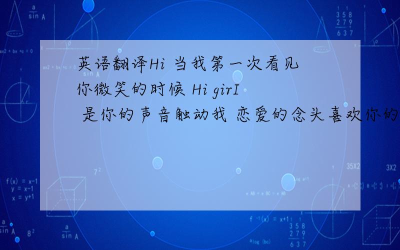 英语翻译Hi 当我第一次看见你微笑的时候 Hi girI 是你的声音触动我 恋爱的念头喜欢你的笑 还有你短短头发站在我身