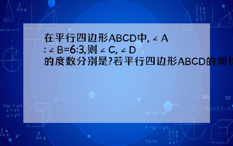 在平行四边形ABCD中,∠A:∠B=6:3,则∠C,∠D的度数分别是?若平行四边形ABCD的周长是60cm,对角线AC,