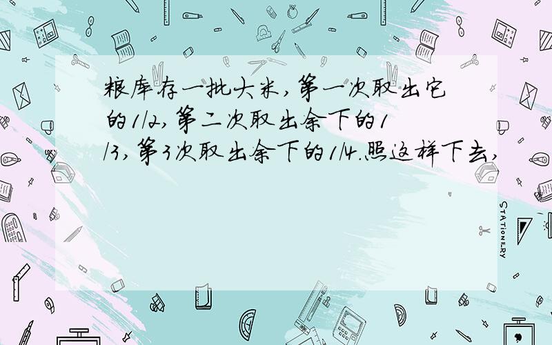 粮库存一批大米,第一次取出它的1/2,第二次取出余下的1/3,第3次取出余下的1/4.照这样下去,