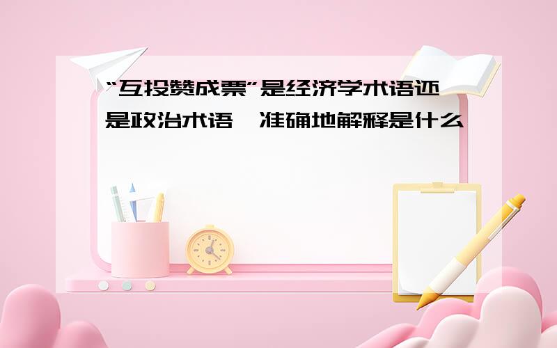 “互投赞成票”是经济学术语还是政治术语,准确地解释是什么