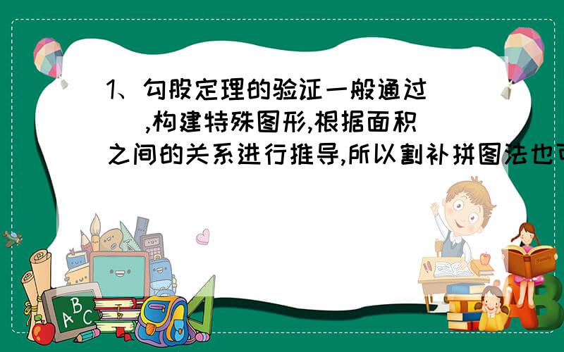 1、勾股定理的验证一般通过（ ）,构建特殊图形,根据面积之间的关系进行推导,所以割补拼图法也可以称（