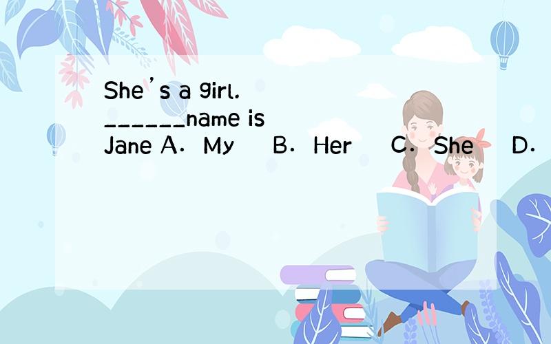 She’s a girl. ______name is Jane A．My　　 B．Her　　 C．She　　 D．Hi