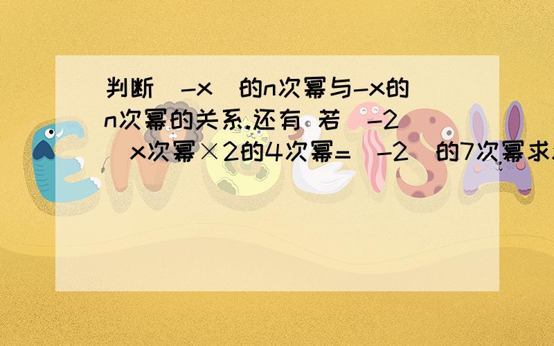 判断(-x)的n次幂与-x的n次幂的关系.还有 若（-2）x次幂×2的4次幂=（-2）的7次幂求x的值.快