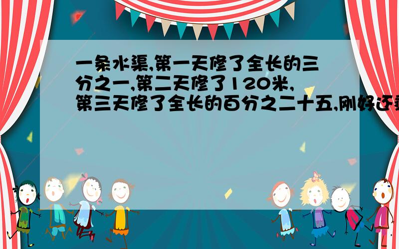 一条水渠,第一天修了全长的三分之一,第二天修了120米,第三天修了全长的百分之二十五,刚好还剩60