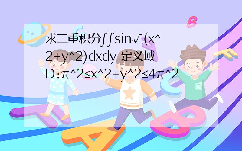 求二重积分∫∫sin√(x^2+y^2)dxdy 定义域D:π^2≤x^2+y^2≤4π^2