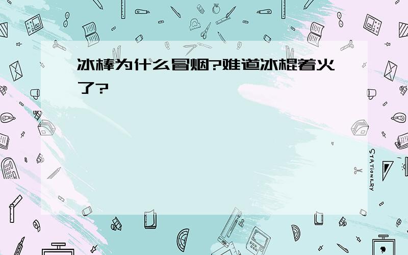 冰棒为什么冒烟?难道冰棍着火了?