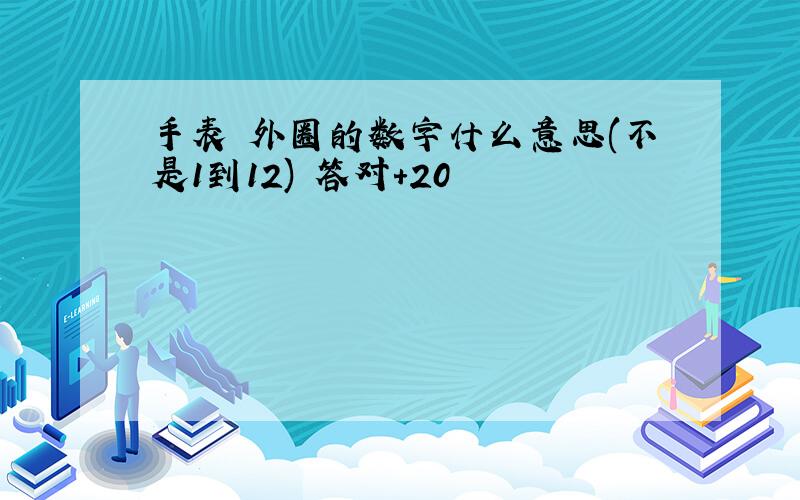 手表 外圈的数字什么意思(不是1到12) 答对+20