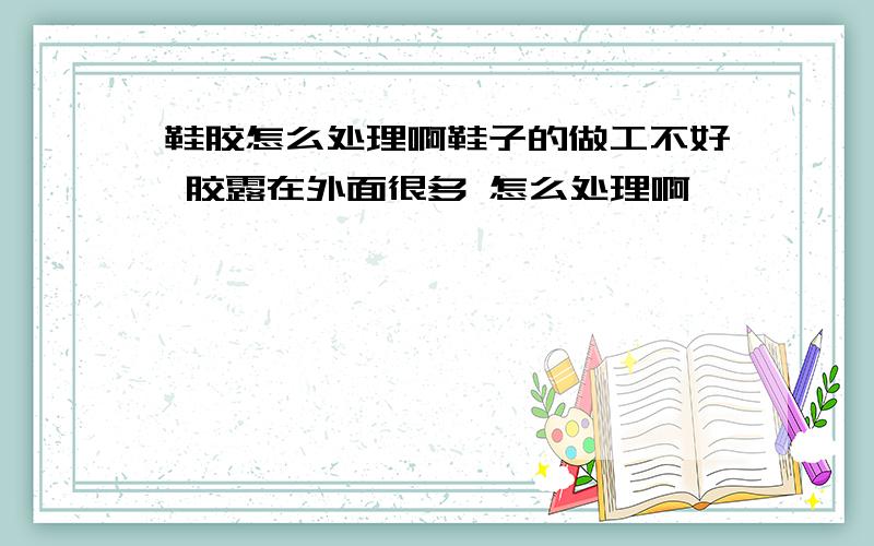 鞋胶怎么处理啊鞋子的做工不好 胶露在外面很多 怎么处理啊