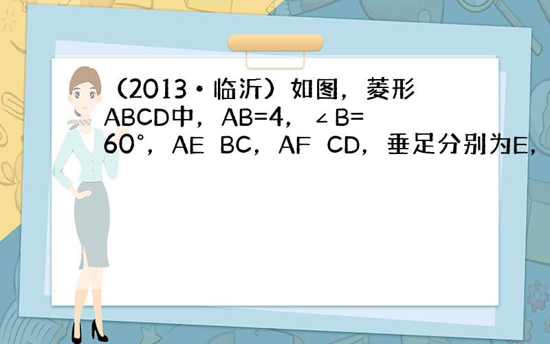 （2013•临沂）如图，菱形ABCD中，AB=4，∠B=60°，AE⊥BC，AF⊥CD，垂足分别为E，F，连接EF，则△