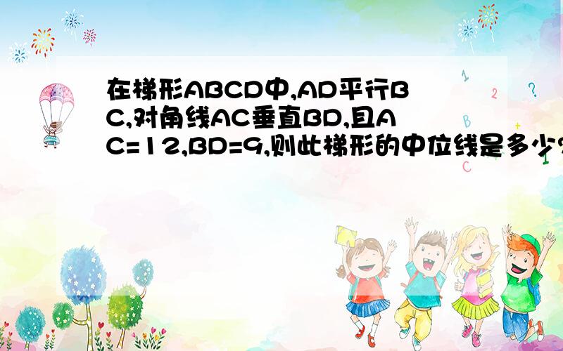 在梯形ABCD中,AD平行BC,对角线AC垂直BD,且AC=12,BD=9,则此梯形的中位线是多少?