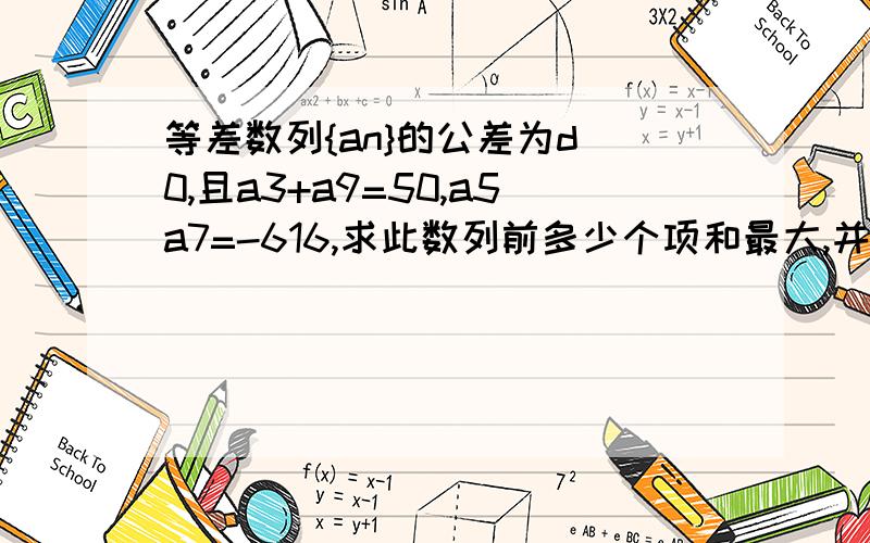 等差数列{an}的公差为d〈0,且a3+a9=50,a5a7=-616,求此数列前多少个项和最大,并求最大值