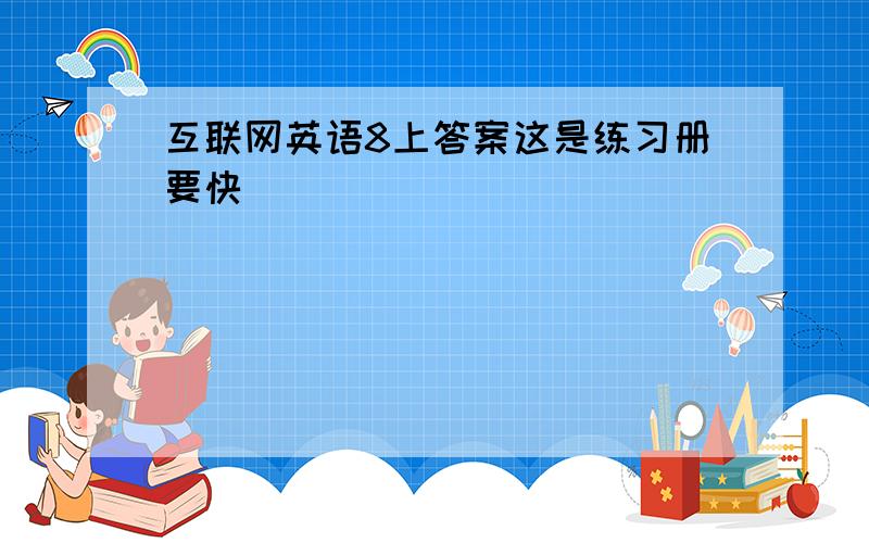 互联网英语8上答案这是练习册要快