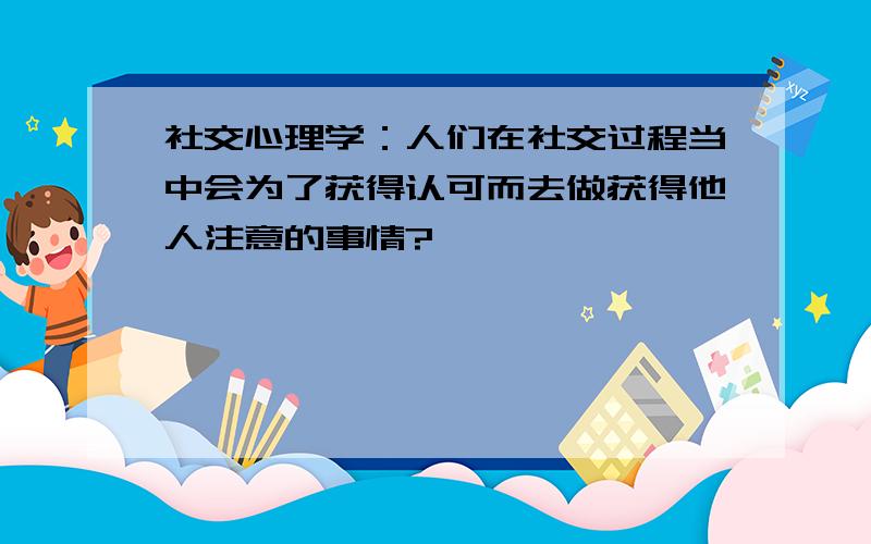 社交心理学：人们在社交过程当中会为了获得认可而去做获得他人注意的事情?