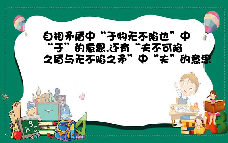 自相矛盾中“于物无不陷也”中“于”的意思,还有“夫不可陷之盾与无不陷之矛”中“夫”的意思