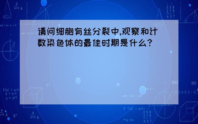 请问细胞有丝分裂中,观察和计数染色体的最佳时期是什么?