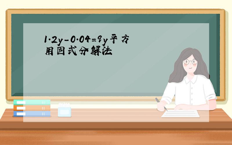 1.2y-0.04=9y平方用因式分解法