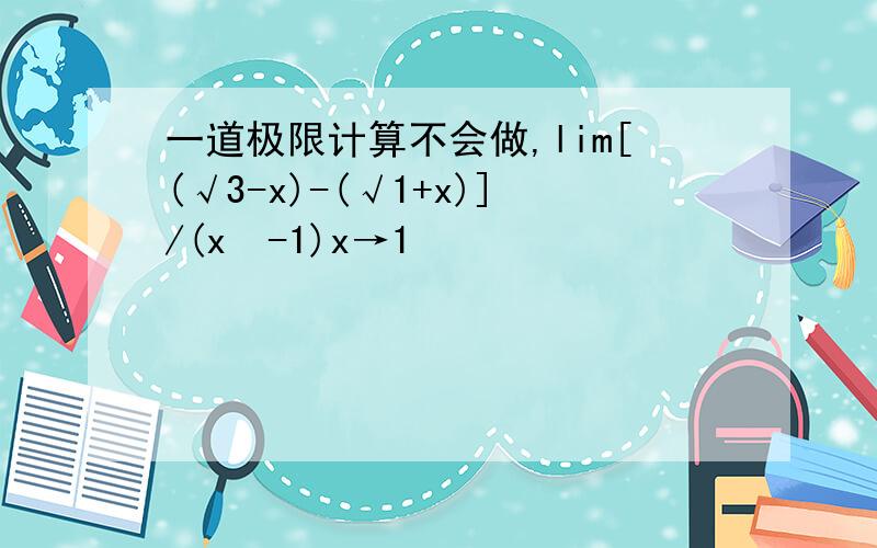 一道极限计算不会做,lim[(√3-x)-(√1+x)]/(x²-1)x→1