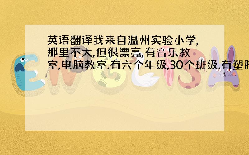 英语翻译我来自温州实验小学,那里不大,但很漂亮,有音乐教室,电脑教室.有六个年级,30个班级.有塑胶操场,足球场.欢迎来