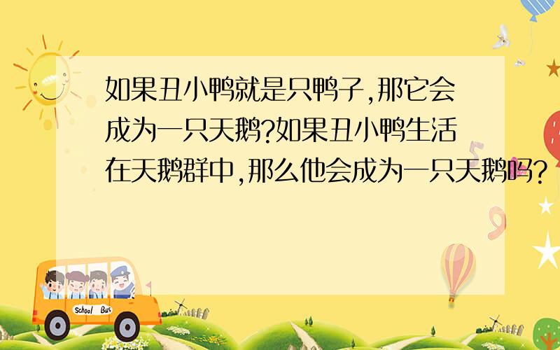 如果丑小鸭就是只鸭子,那它会成为一只天鹅?如果丑小鸭生活在天鹅群中,那么他会成为一只天鹅吗?