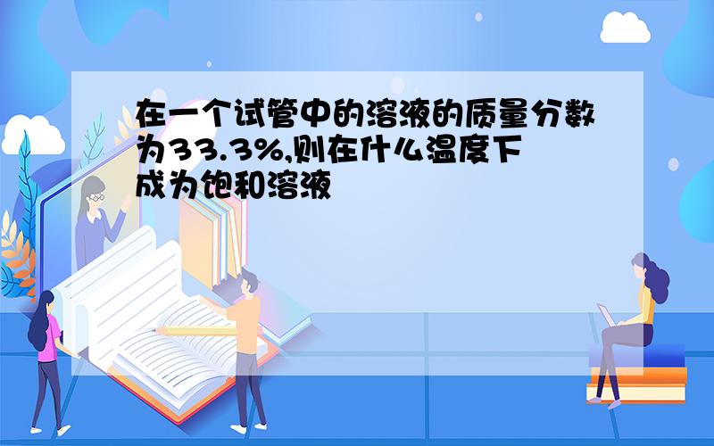 在一个试管中的溶液的质量分数为33.3%,则在什么温度下成为饱和溶液