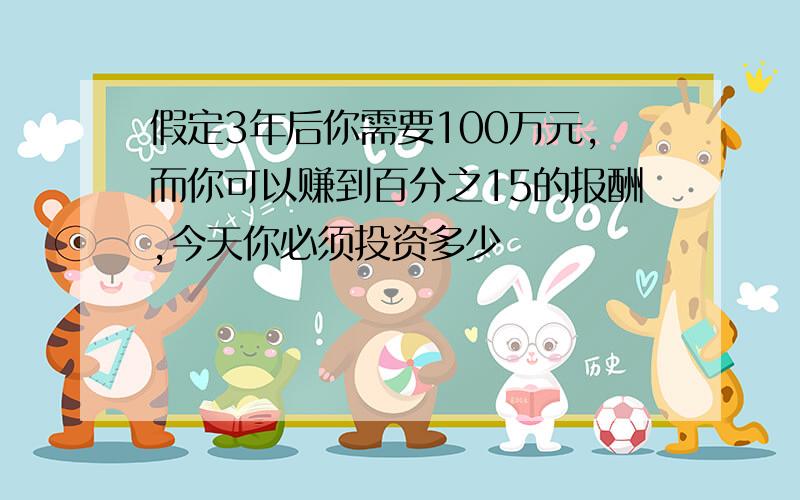 假定3年后你需要100万元,而你可以赚到百分之15的报酬,今天你必须投资多少