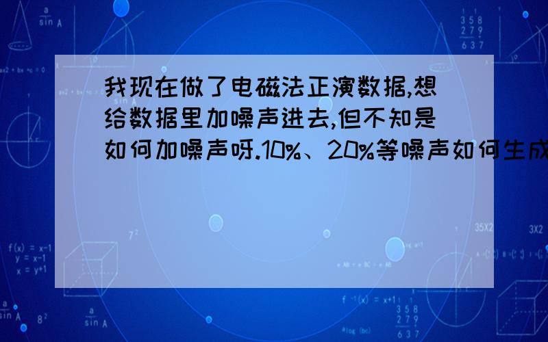 我现在做了电磁法正演数据,想给数据里加噪声进去,但不知是如何加噪声呀.10%、20%等噪声如何生成,又如何加进行呢.如1