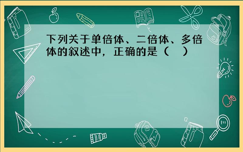 下列关于单倍体、二倍体、多倍体的叙述中，正确的是（　　）